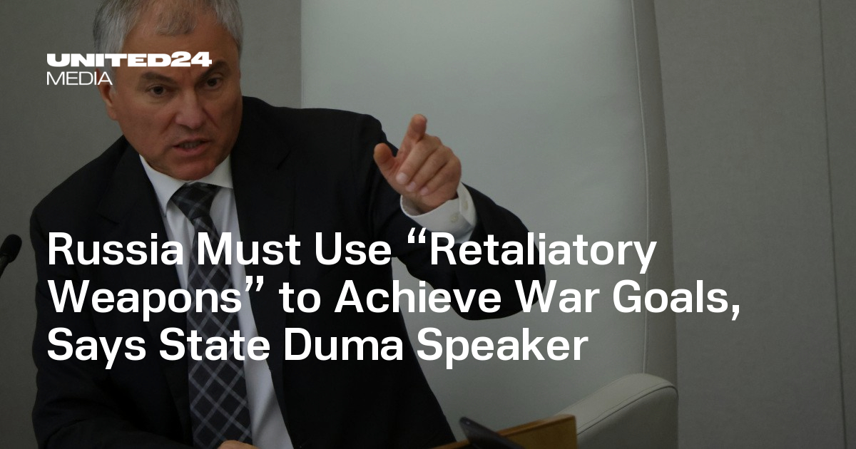 Russia Must Use “Retaliatory Weapons” to Achieve War Goals, Says State Duma Speaker — UNITED24 Media