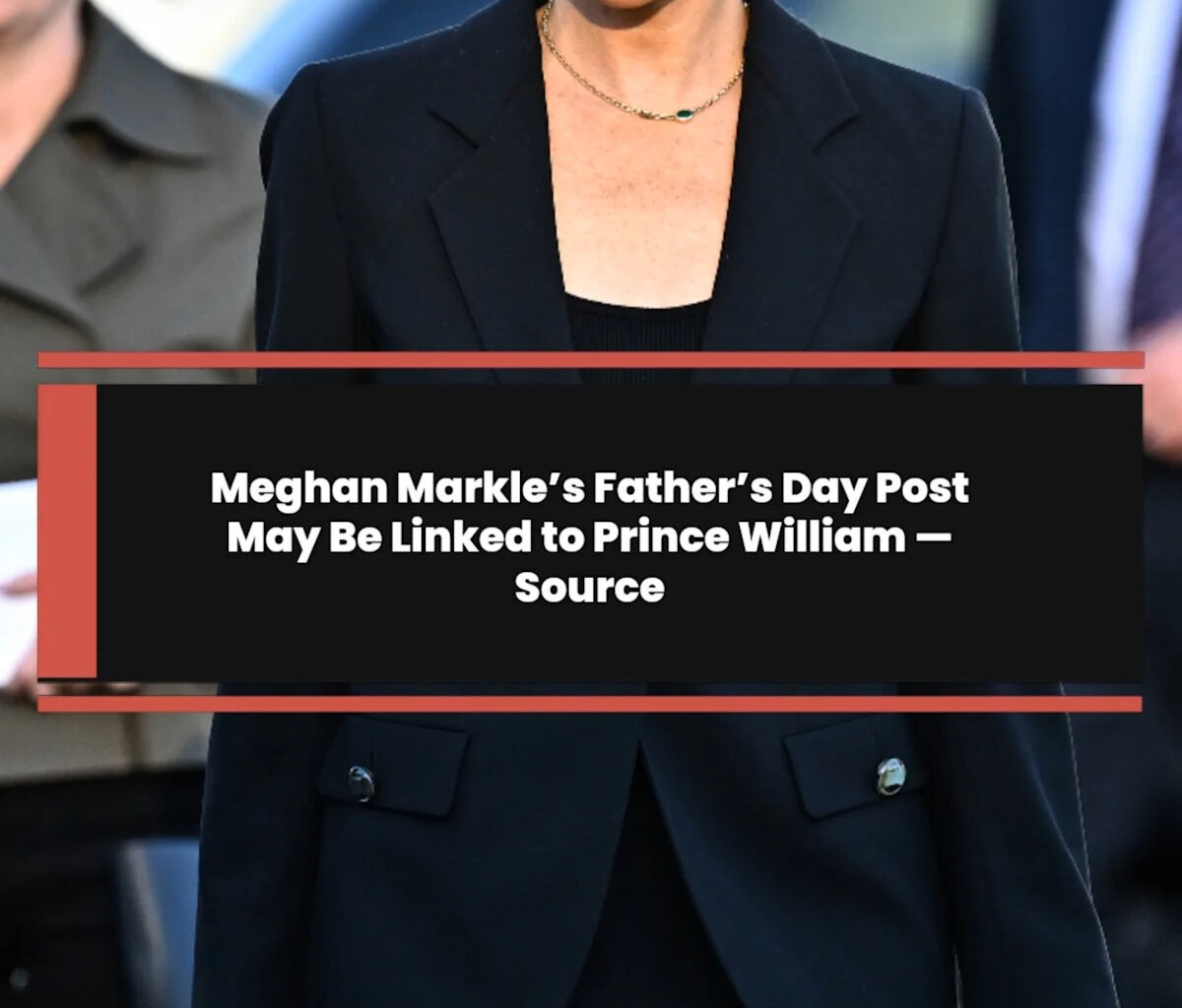 Meghan Markle’s Father’s Day Post May Be Linked to Prince William — Source