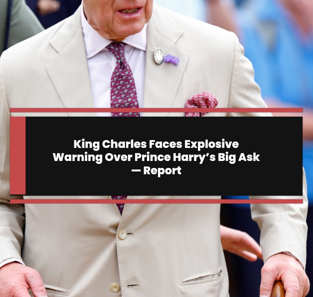 King Charles Faces Explosive Warning Over Prince Harry’s Big Ask — Report