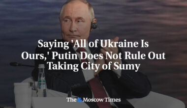 Saying 'All of Ukraine Is Ours,' Putin Does Not Rule Out Taking City of Sumy