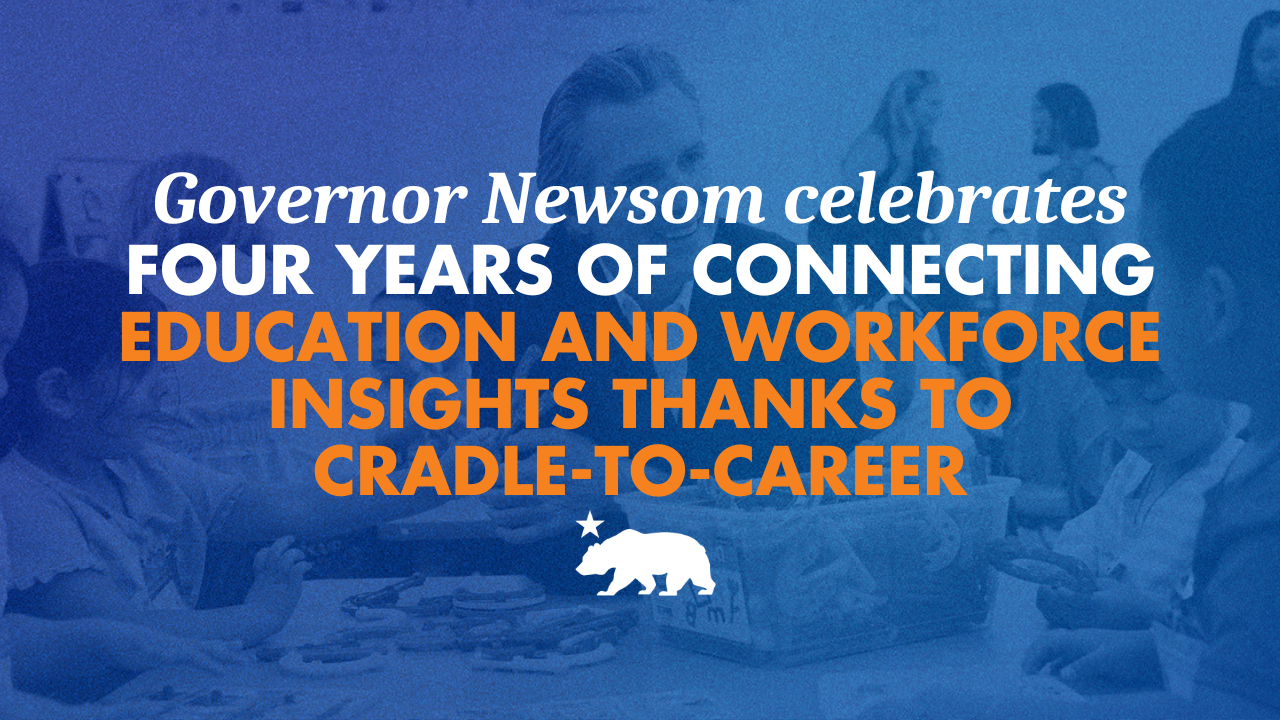 Governor Newsom celebrates four years of connecting education and workforce insights thanks to Cradle-to-Career