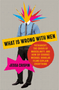 What Is Wrong with Men: Patriarchy, the Crisis of Masculinity, and How (of Course) Michael Douglas Films Explain Everything Cover
