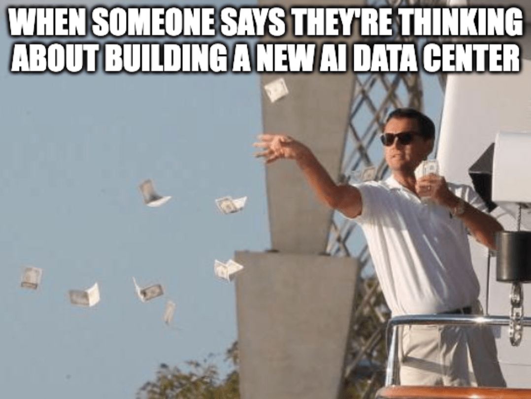 A meme featuring the Jordan Belfort character from "The Wolf of Wall Street" throwing money with the caption, "When someone says they're thinking about building a new AI data center"