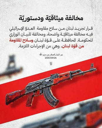 Notice from Hezbollah's campaign. The Arabic reads, "The decision to take the weapons of the resistance from Lebanon for the Israeli enemy was a constitutional violation, and a violation of the government platform. The weapons of the resistance are part of Lebanon's strength, and they are part of the measures [which must be taken]" (SIMIA, Hezbollah's social media monitoring unit, August 7, 2025). 