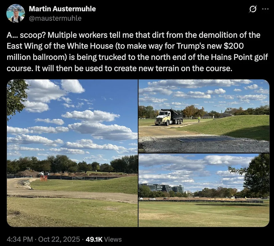 X screenshot Martin Austermuhle @maustermuhle A... scoop? Multiple workers tell me that dirt from the demolition of the East Wing of the White House (to make way for Trump's new $200 million ballroom) is being trucked to the north end of the Hains Point golf course. It will then be used to create new terrain on the course.
