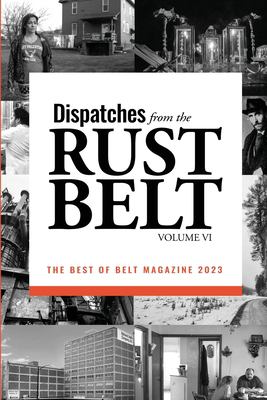 Book cover: "Dispatches from the Rust Belt, volume VI." Small photos of people and buildings surround the text of the title.