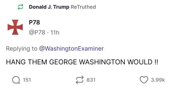 A social media post by user @P78, replying to Washington Examiner, reads: "HANG THEM GEORGE WASHINGTON WOULD !!" Donald J. Trump ReTruthed the post