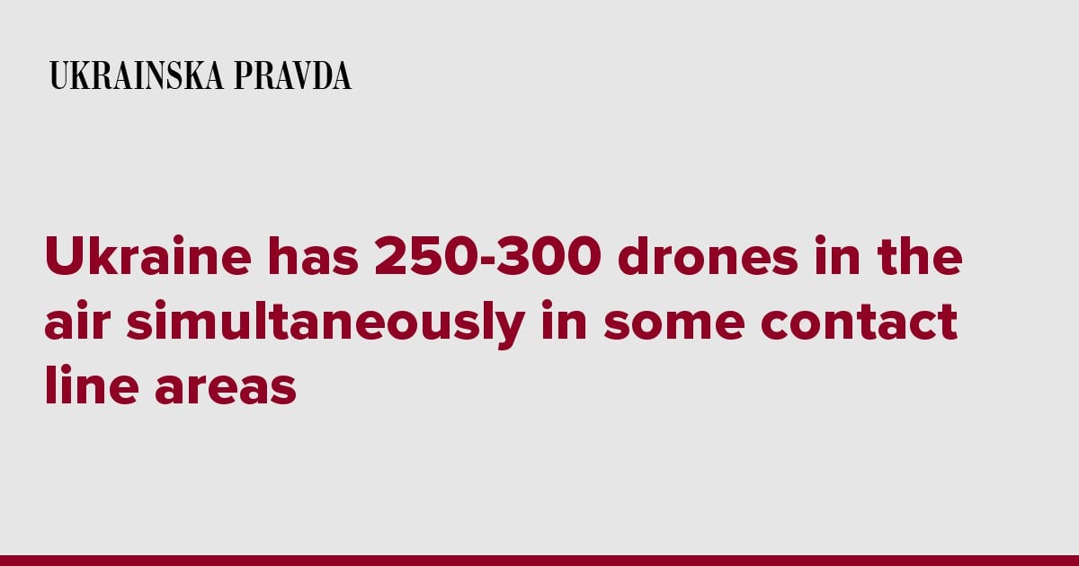 Ukraine has 250-300 drones in the air simultaneously in some contact line areas