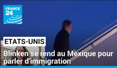 Antony Blinken en visite au Mexique pour parler d'immigration • FRANCE 24