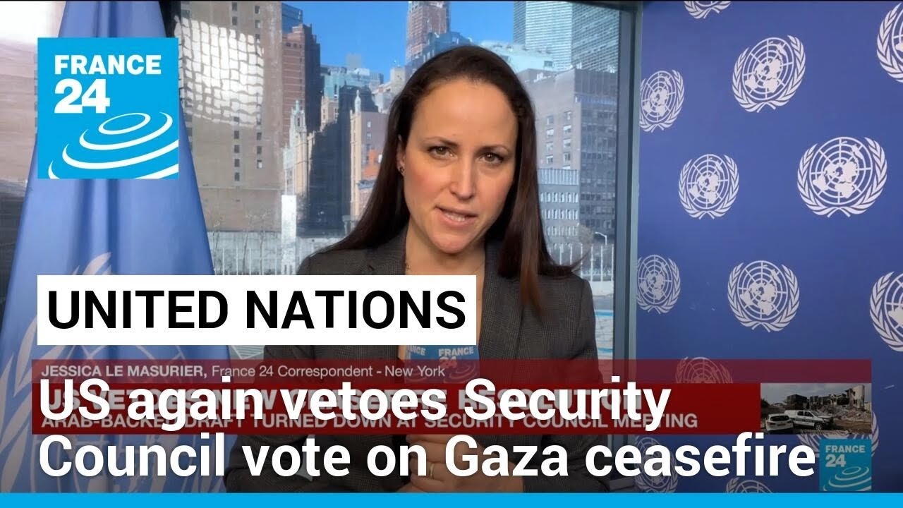US again vetoes Security Council vote on Gaza ceasefire, pushes alternative • FRANCE 24 English