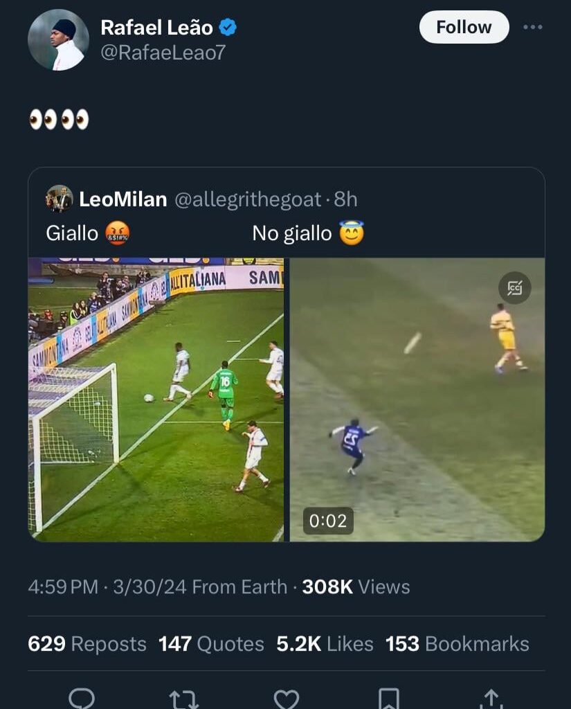Rafael Leao tweeting “👀👀” in response to a post made by a Milan fan saying Tomori got a yellow (he kicked the ball away and wasted time technically) in Fiorentina-Milan but Barella got no yellow (cleared the ball after getting upset at a call the referee made) in Inter-Verona.