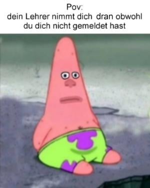 Pov: dein Lehrer nimmt dich dran obwohl du dich nicht gemeldet hast
