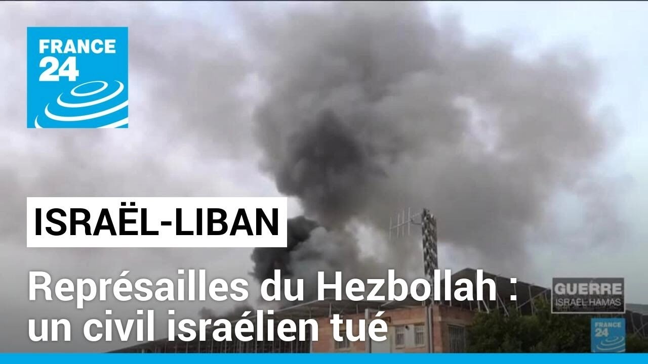 Israël-Liban : un civil israélien tué, représailles du Hezbollah • FRANCE 24