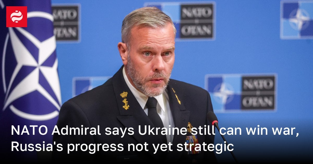 NATO Admiral says Ukraine still can win war, Russia's progress not yet strategic