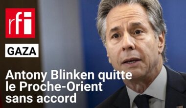 Gaza : l'Américain A. Blinken repart du Proche-Orient sans accord de trêve entre Israël et le Hamas