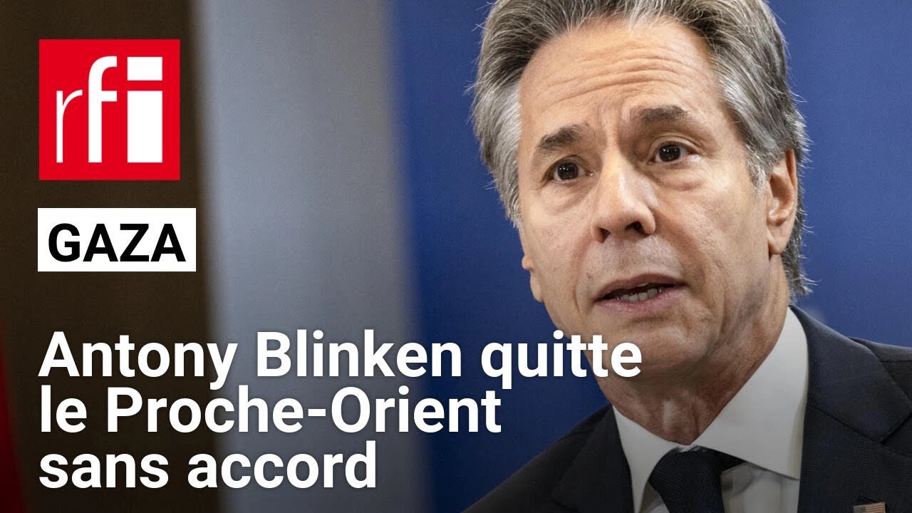 Gaza : l'Américain A. Blinken repart du Proche-Orient sans accord de trêve entre Israël et le Hamas