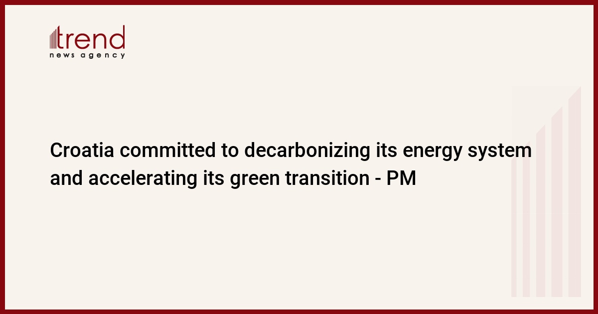 Croatia committed to decarbonizing its energy system and accelerating its green transition - PM