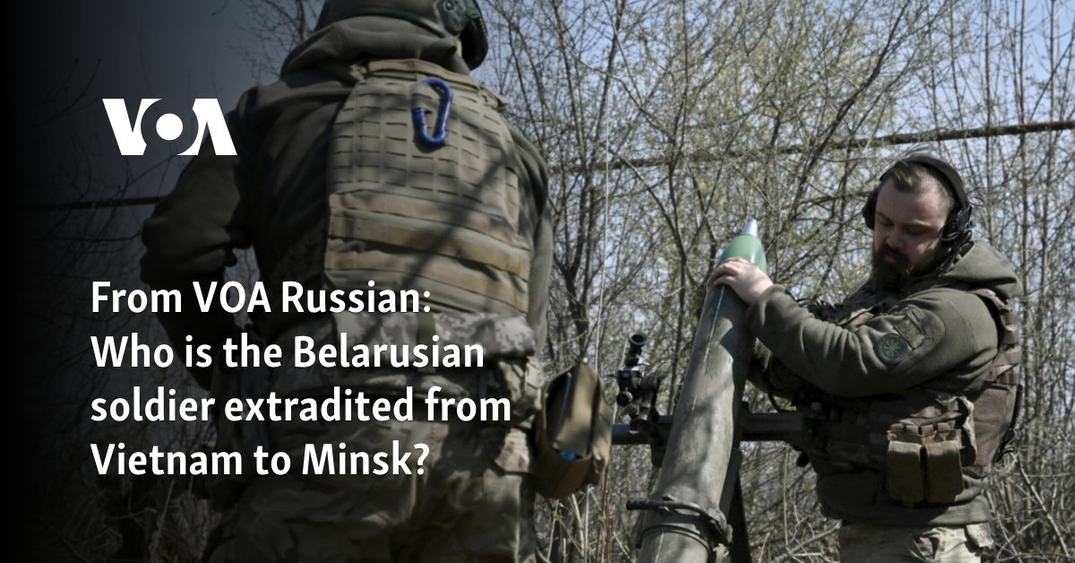 Who is the Belarusian soldier extradited from Vietnam to Minsk?