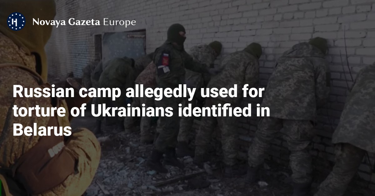 Russian camp allegedly used for torture of Ukrainians identified in Belarus — Novaya Gazeta Europe