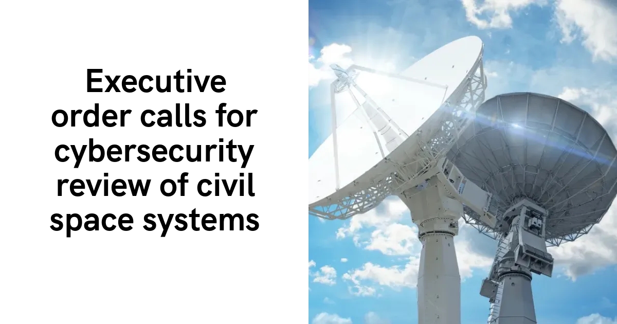 Executive order calls for cybersecurity review of civil space systems