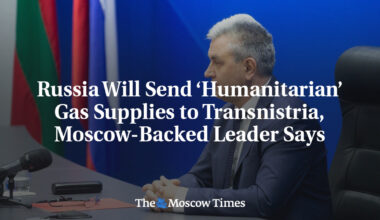 Russia Will Send ‘Humanitarian’ Gas Supplies to Transnistria, Moscow-Backed Leader Says