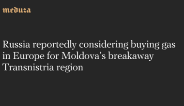 Russia reportedly considering buying gas in Europe for Moldova’s breakaway Transnistria region — Meduza