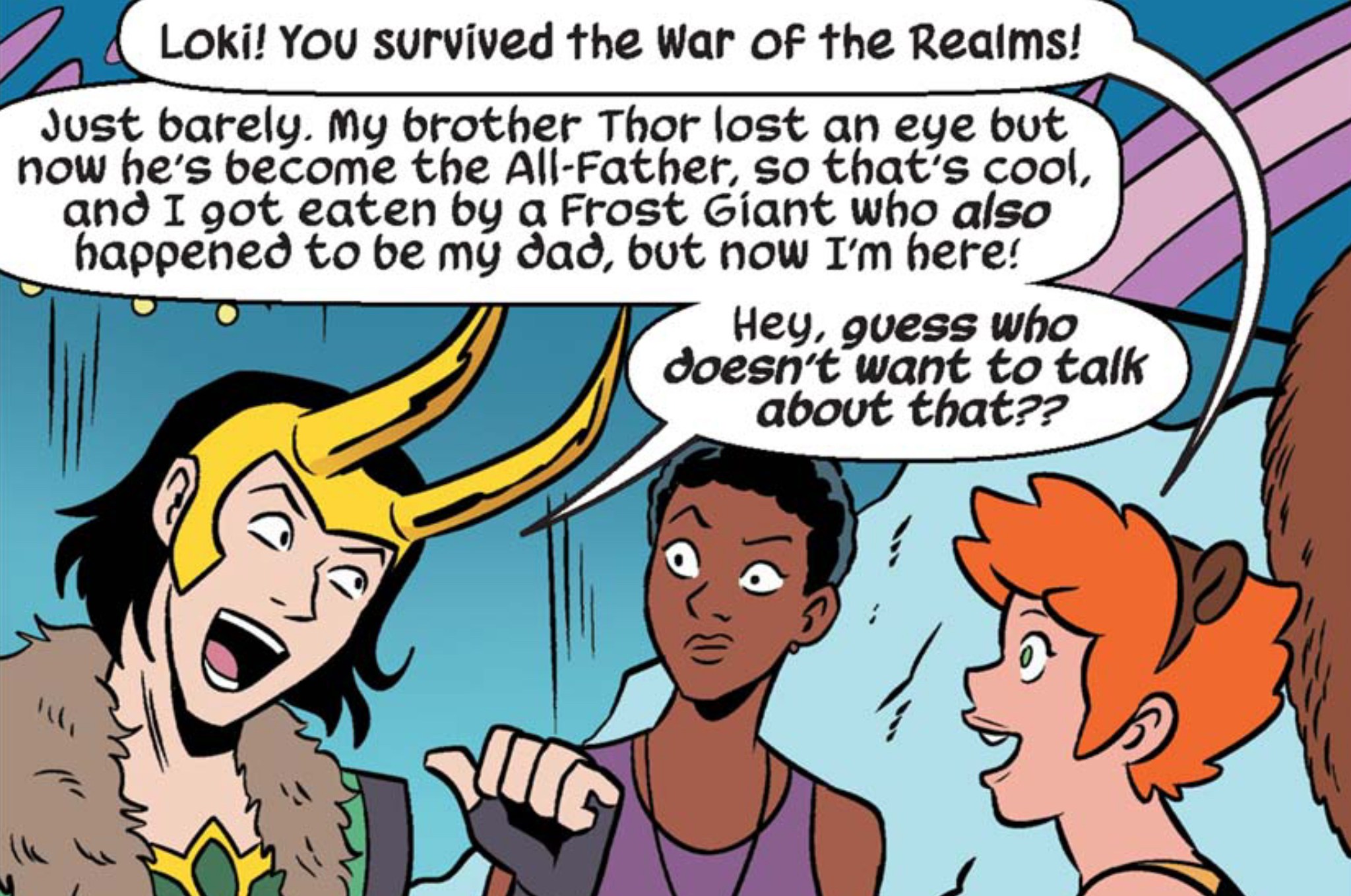 “Loki! You survived the War of the Realms!” Squirrel Girl exclaims. “Just barely,” Loki responds, pointing at himself with his thumb. “My brother Thor lost an eye but now he’s become the All-Father, so that’s cool, and I got eaten by a Frost Giant who also happened to be my dad, but now I’m here! Hey, guess who doesn’t want to talk about that??” in Squirrel Girl #46.