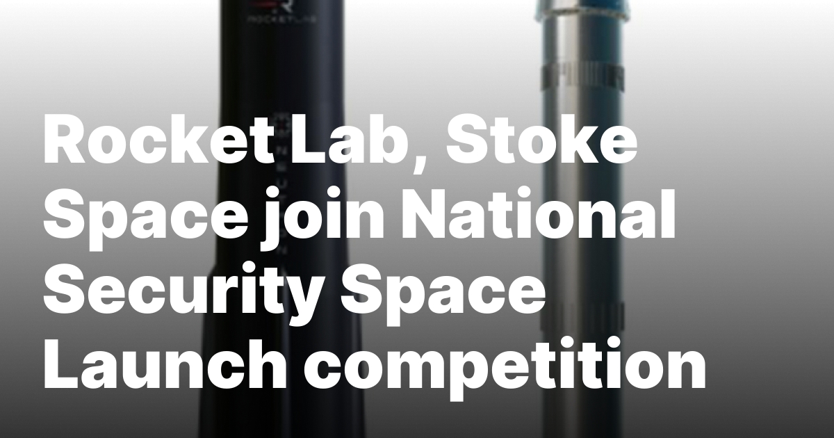 Rocket Lab, Stoke Space join National Security Space Launch competition