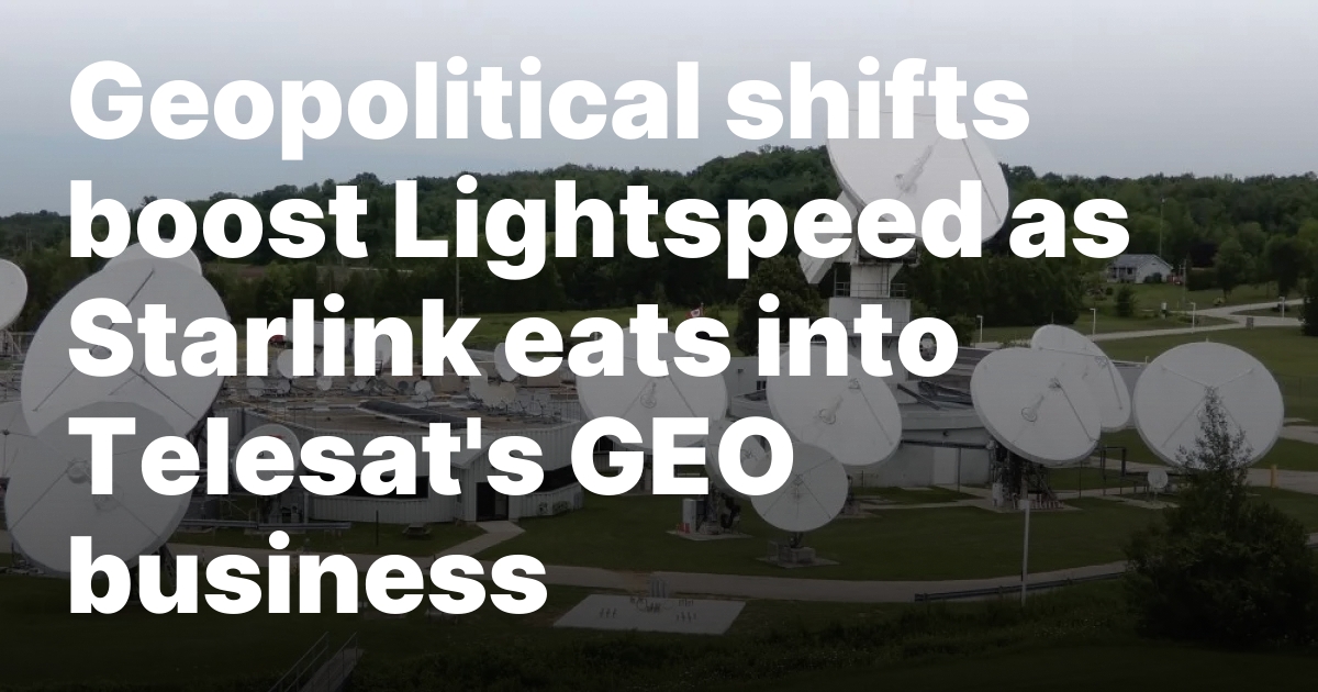 Geopolitical shifts boost Lightspeed as Starlink eats into Telesat’s GEO business