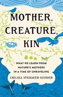 The article was adapted from Chelsea Steinauer-Scudder’s book, Mother, Creature, Kin: What We Learn From Nature’s Mothers in a Time of Unraveling.