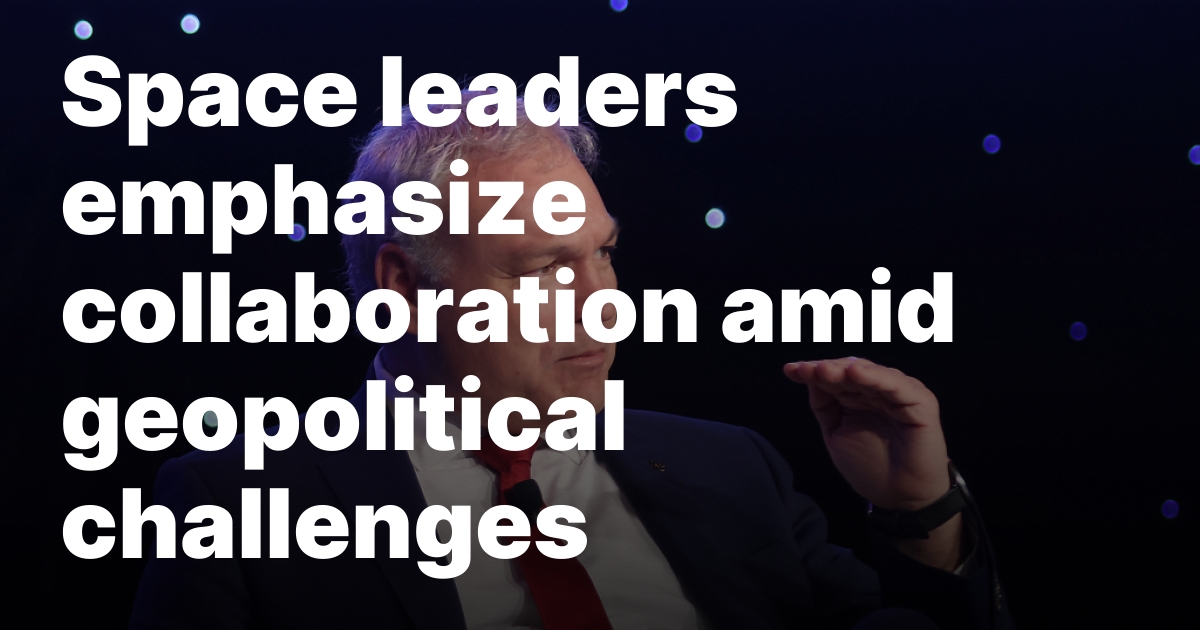 Space leaders emphasize collaboration amid geopolitical challenges