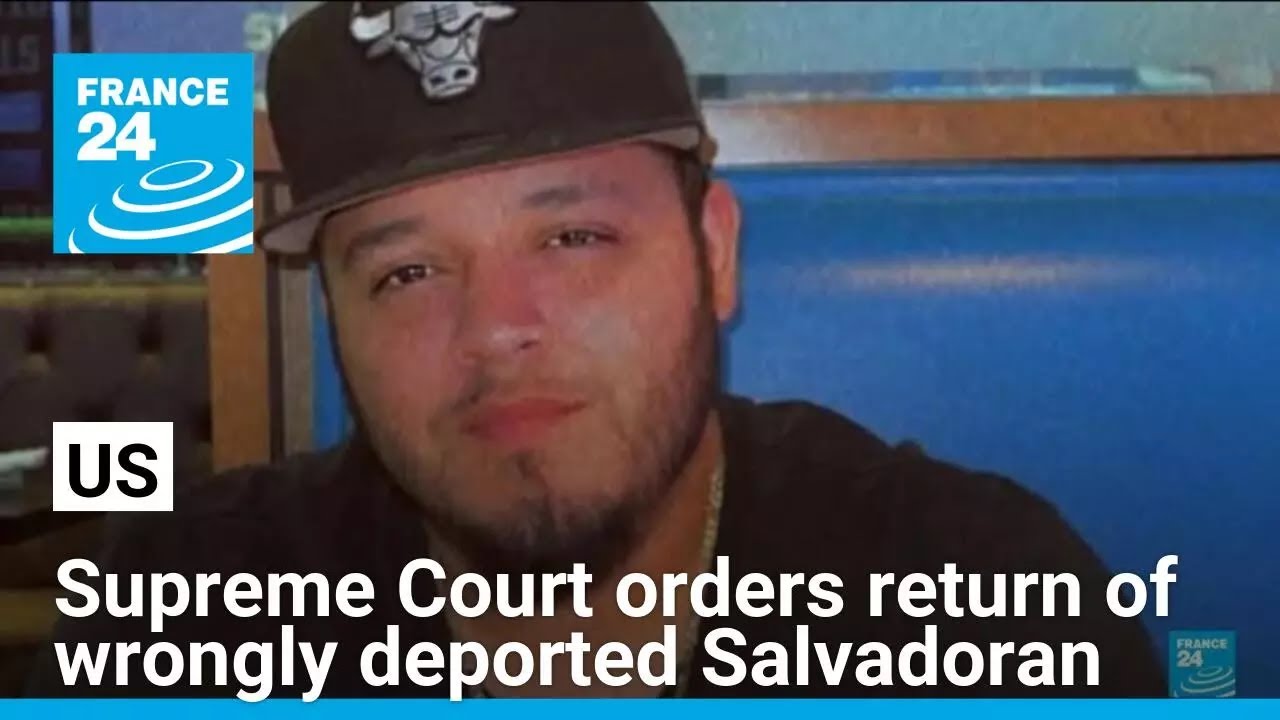 US Supreme Court orders government to 'facilitate' return of wrongly deported Salvadoran