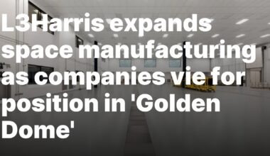 L3Harris expands space manufacturing as companies vie for position in ‘Golden Dome’