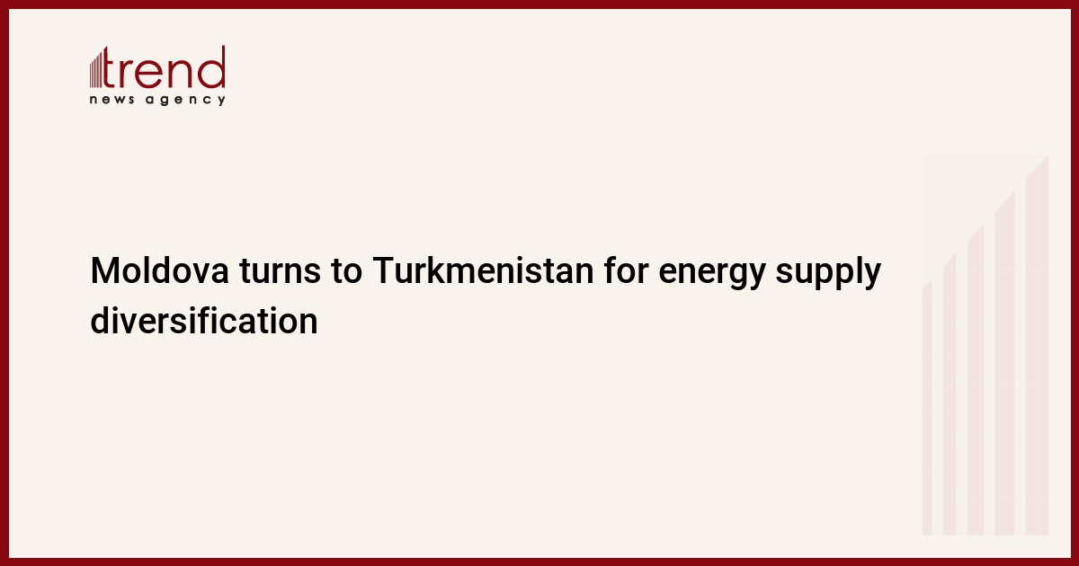 Moldova turns to Turkmenistan for energy supply diversification