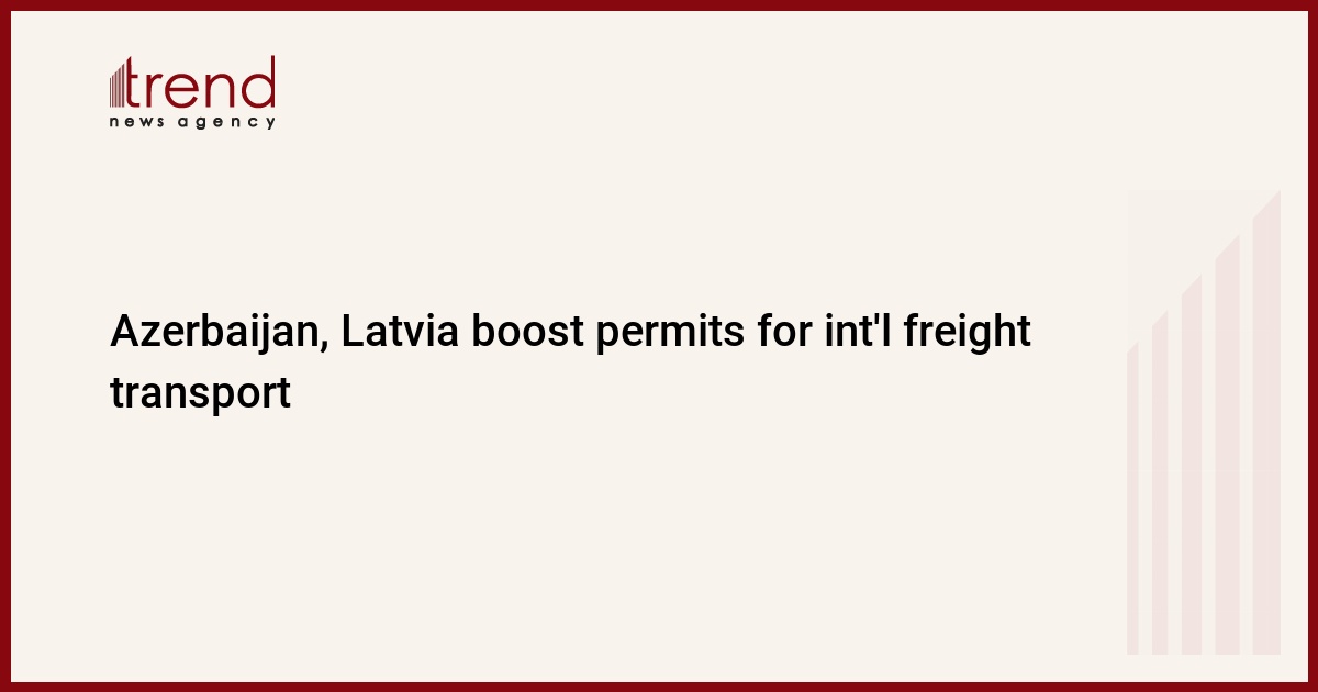 Azerbaijan, Latvia boost permits for int'l freight transport