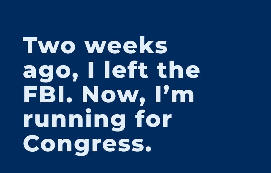 Two weeks ago, I left the FBI. Now, I’m running for Congress.