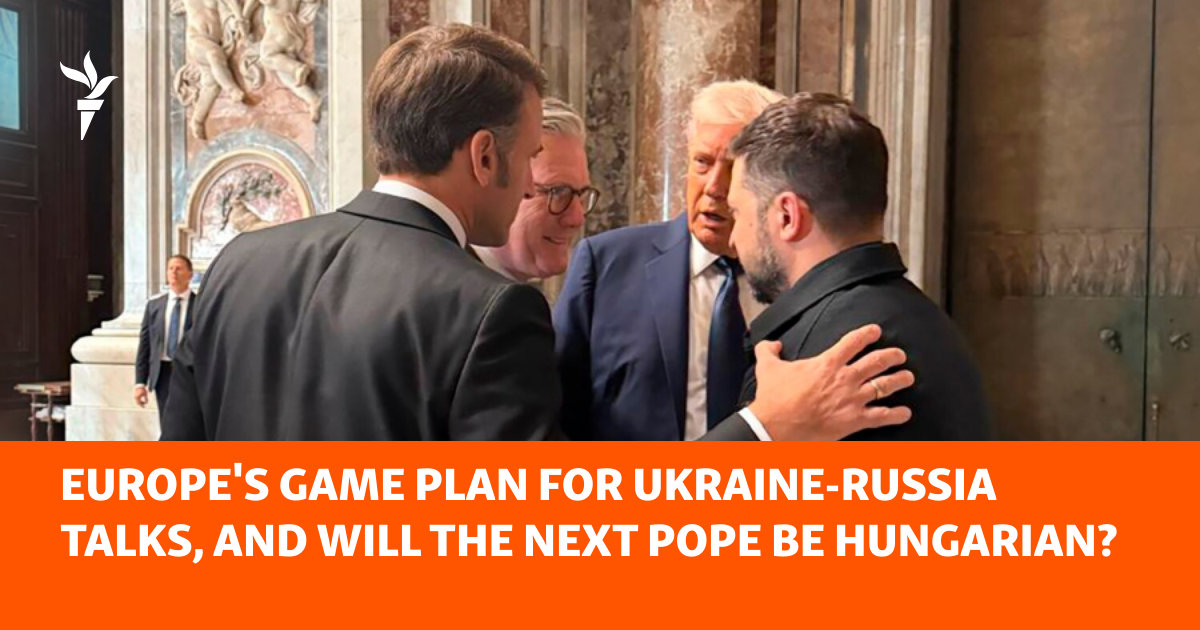 Europe's Game Plan For Ukraine-Russia Talks, And Will The Next Pope Be Hungarian?