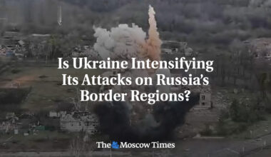 Is Ukraine Intensifying Its Attacks on Russia’s Border Regions?