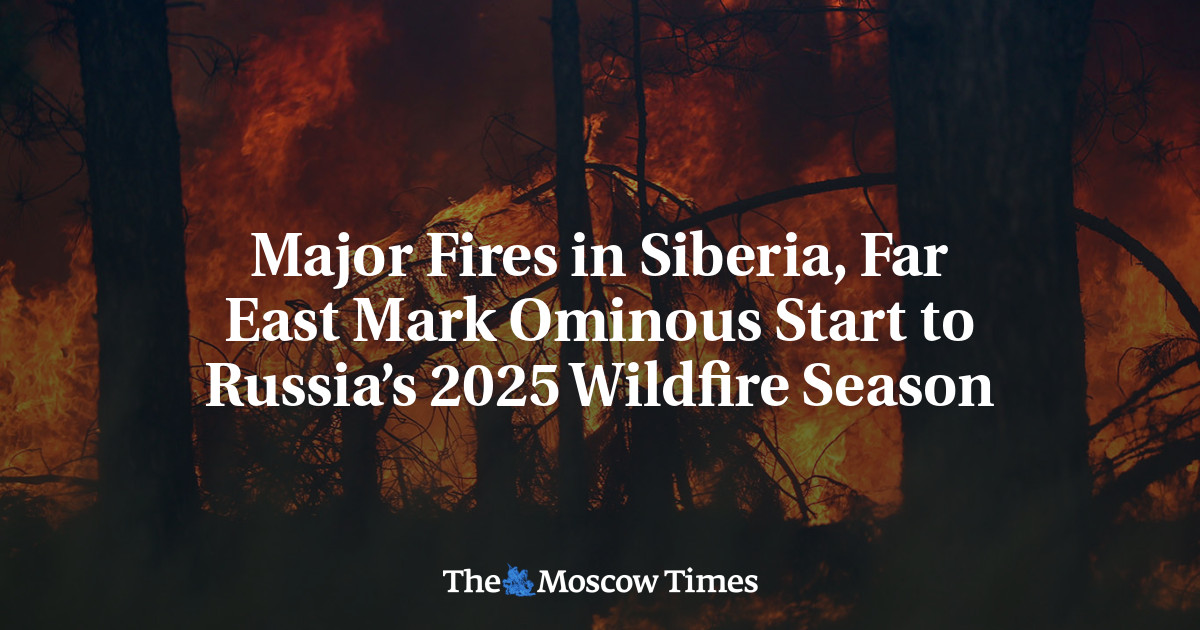 Major Fires in Siberia, Far East Mark Ominous Start to Russia’s 2025 Wildfire Season