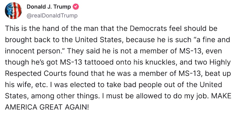 This is the hand of the man that the Democrats feel should be brought back to the United States, because he is such “a fine and innocent person.” They said he is not a member of MS-13, even though he’s got MS-13 tattooed onto his knuckles, and two Highly Respected Courts found that he was a member of MS-13, beat up his wife, etc. I was elected to take bad people out of the United States, among other things. I must be allowed to do my job. MAKE AMERICA GREAT AGAIN!