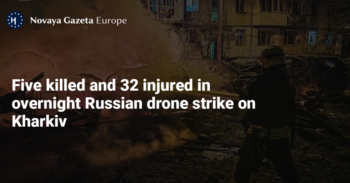 Five killed and 32 injured in overnight Russian drone strike on Kharkiv — Novaya Gazeta Europe