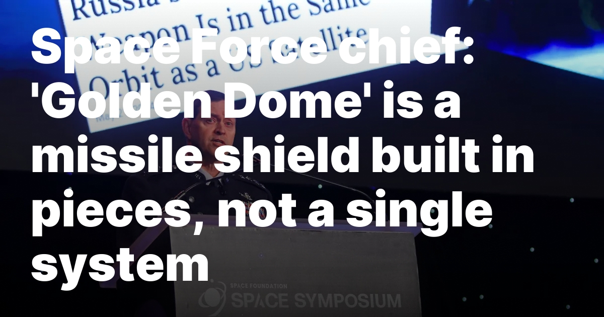 Space Force chief: 'Golden Dome' is a missile shield built in pieces, not a single system