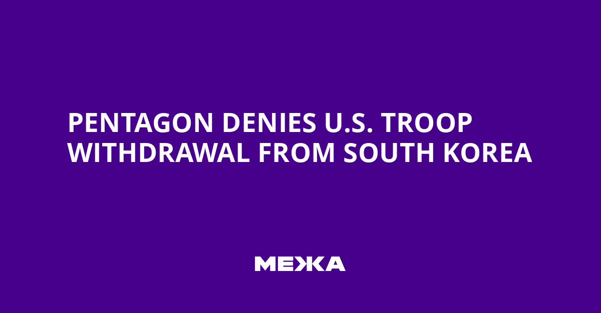 Pentagon Denies U.S. Troop Withdrawal from South Korea