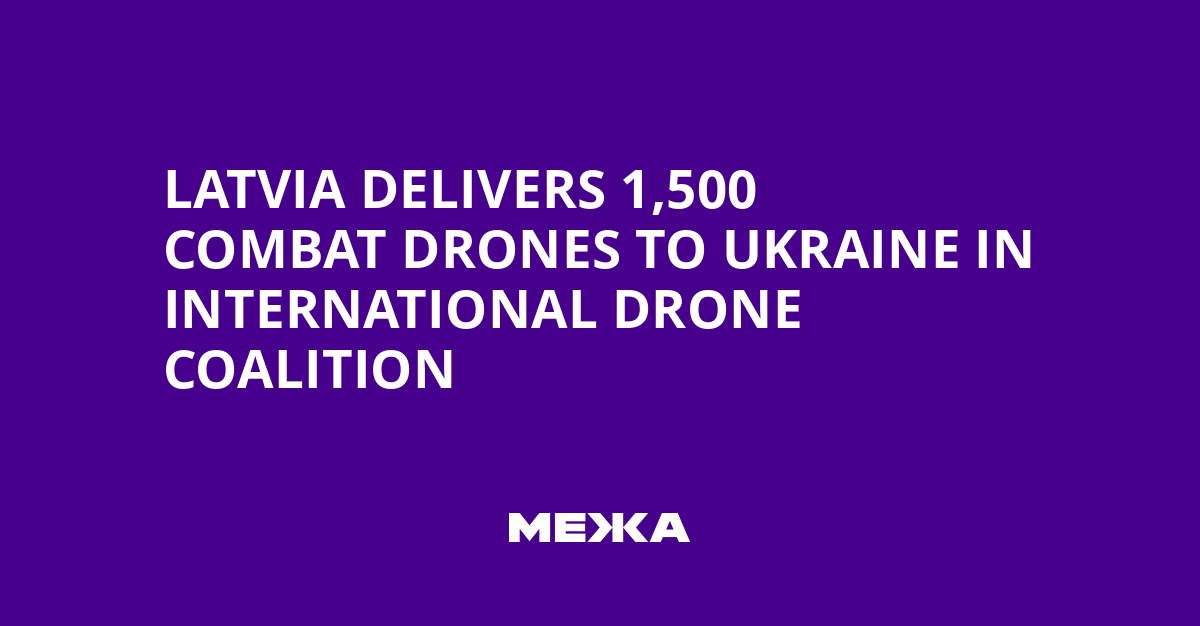 Latvia Delivers 1,500 Combat Drones to Ukraine in International Drone Coalition