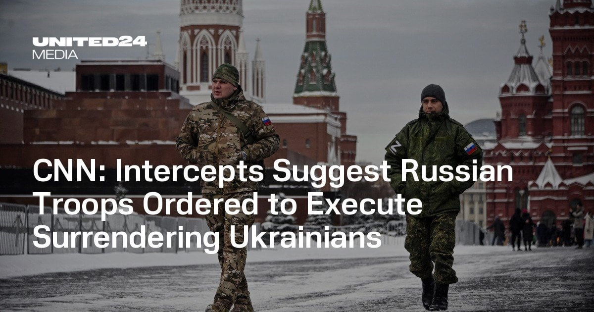 CNN: Intercepts Suggest Russian Troops Ordered to Execute Surrendering Ukrainians