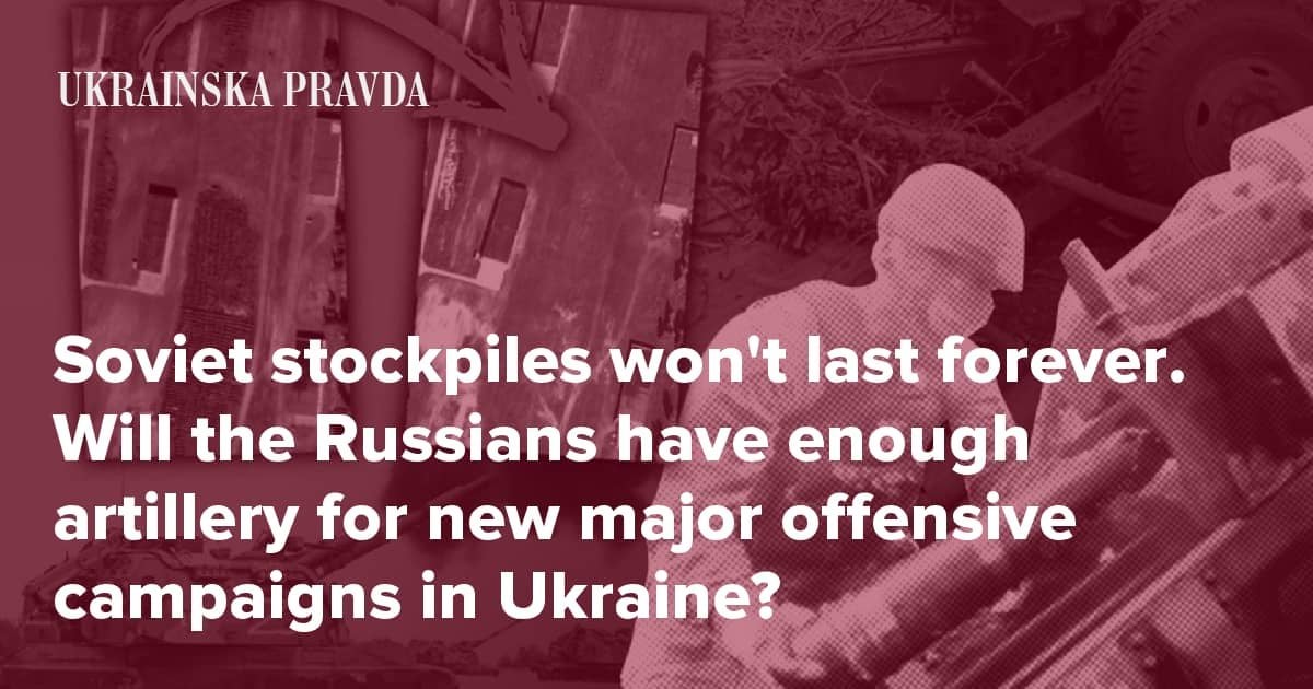 Soviet stockpiles won’t last forever. Will the Russians have enough artillery for new major offensive campaigns in Ukraine?