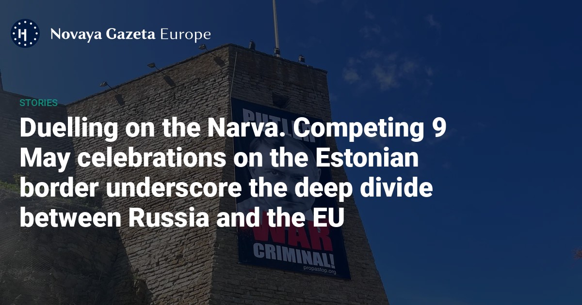 Duelling on the Narva. Competing 9 May celebrations on the Estonian border underscore the deep divide between Russia and the EU — Novaya Gazeta Europe