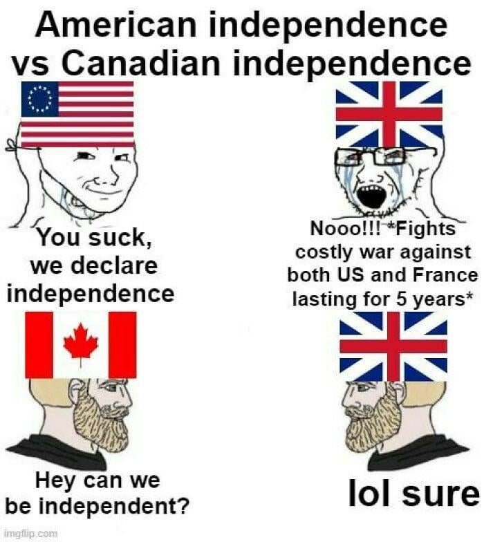 You know we gave Canada their independence just because we wanted to destroy its empire.