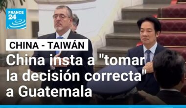 China pide a Guatemala tomar decisiones sobre su relación con Taiwán • FRANCE 24 Español