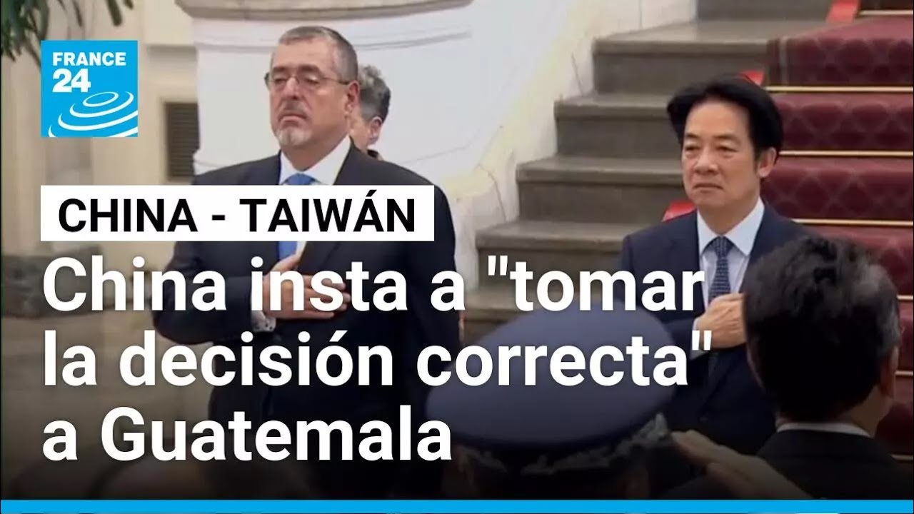 China pide a Guatemala tomar decisiones sobre su relación con Taiwán • FRANCE 24 Español
